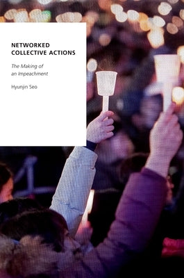 Networked Collective Actions: The Making of an Impeachment by Seo, Hyunjin