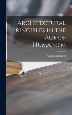 Architectural Principles in the Age of Humanism by Wittkower, Rudolf