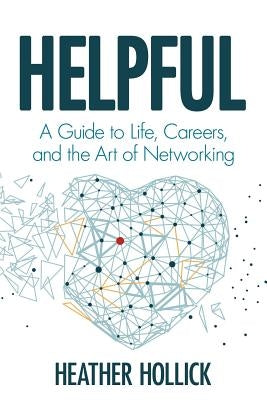 Helpful: A Guide to Life, Careers, and the Art of Networking by Hollick, Heather