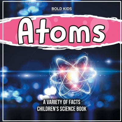 What Exactly Are Atoms? Learn More Inside This Children's Science Book by Kids, Bold