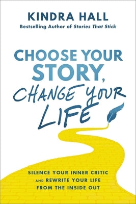 Choose Your Story, Change Your Life: Silence Your Inner Critic and Rewrite Your Life from the Inside Out by Hall, Kindra