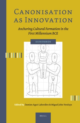 Canonisation as Innovation: Anchoring Cultural Formation in the First Millennium Bce by Agut-Labord&#232;re, Damien
