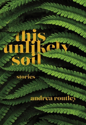 This Unlikely Soil by Routley, Andrea