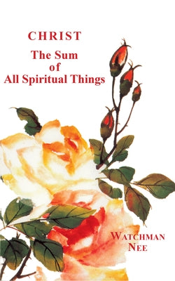 Christ, the Sum of All Spiritual Things by Nee, Watchman