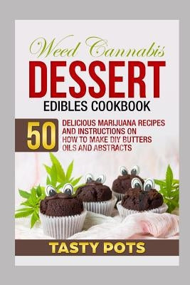 Weed Cannabis Dessert Edibles Cookbook: 50 Delicious Marijuana Recipes and Instructions on How to Make DIY Butters Oils and Abstracts by Pots, Tasty