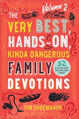 The Very Best, Hands-On, Kinda Dangerous Family Devotions, Volume 2: 52 Activities Your Kids Will Never Forget by Shoemaker, Tim