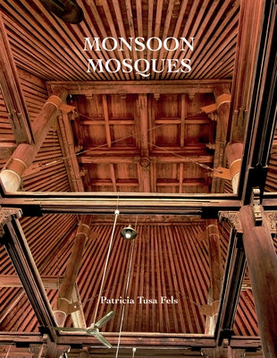 Monsoon Mosques: Arrival of Islam and the Development of a Mosque Vernacular by Fels, Patricia Tusa