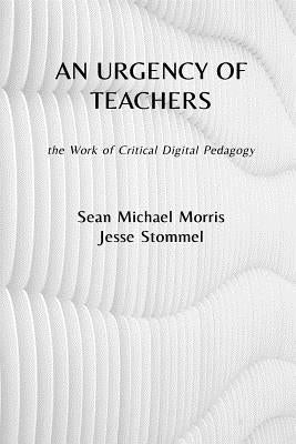 An Urgency of Teachers: the Work of Critical Digital Pedagogy by Morris, Sean Michael