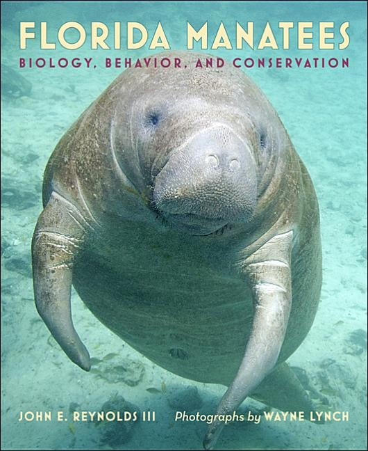 Florida Manatees: Biology, Behavior, and Conservation by Reynolds III, John E.