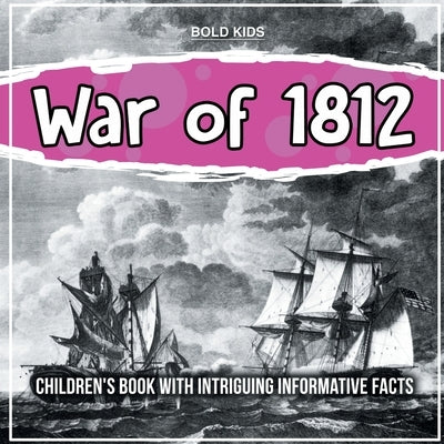 War of 1812: Children's Book With Intriguing Informative Facts by Kids, Bold