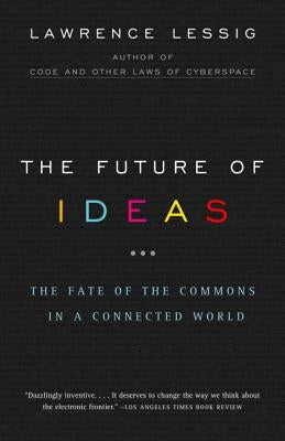 The Future of Ideas: The Fate of the Commons in a Connected World by Lessig, Lawrence