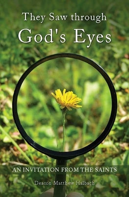 They Saw Through God's Eyes: An Invitation from Mary and the Saints by Halbach, Matthew