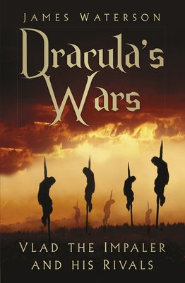 Dracula's Wars: Vlad the Impaler and His Rivals by Waterson, James