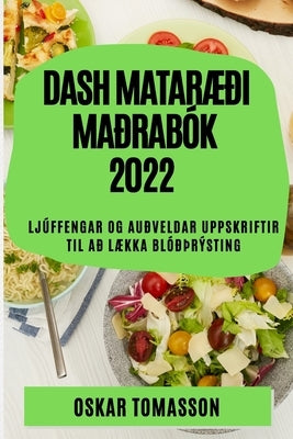 Dash MatarÆði Maðrabók 2022: Ljúffengar Og Auðveldar Uppskriftir Til Að LÆkka Blóðþrýsting by Tomasson, Oskar