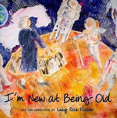 I'm New at Being Old by Fischer, Lucy Rose