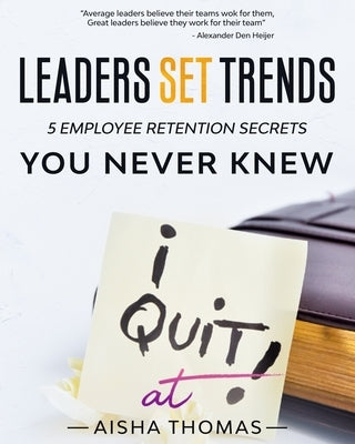 Leaders Set Trends: 5 Employee Retention Secrets You Never Knew by Thomas, Aisha