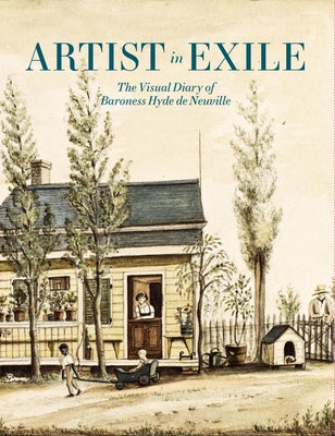 Artist in Exile: The Visual Diary of Baroness Hyde de Neuville by Olson, Roberta J. M.