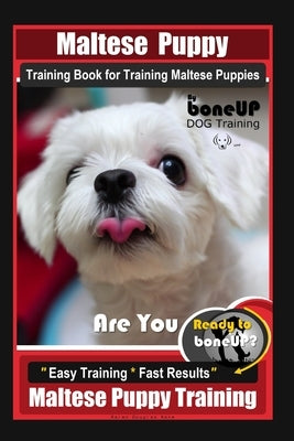 Maltese Puppy Training Book for Maltese Puppies By BoneUP DOG Training, Are You Ready to Bone Up? Easy Training * Fast Results, Maltese Puppy Training by Kane, Karen Douglas