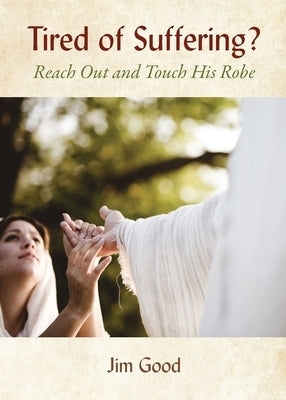 Tired of Suffering?: Reach Out and Touch His Robe by Good, Jim