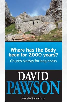 Where has the Body been for 2000 years?: Church History for beginners by Pawson, David