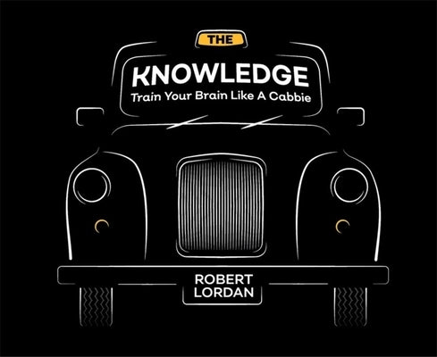 The Knowledge: Train Your Brain Like a London Cabbie by Lordan, Robert