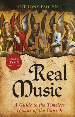 Real Music: A Guide to the Timeless Hymns of the Church by Esolen, Anthony