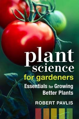 Plant Science for Gardeners: Essentials for Growing Better Plants by Pavlis, Robert