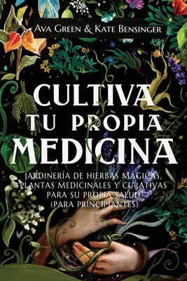 Cultiva Tu Propia Medicina: Jardinería de Hierbas Mágicas, Plantas Medicinales Y Curativas Para SU Propia Salud (Para Principiantes) by Green, Ava