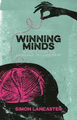 Winning Minds: Secrets from the Language of Leadership by Lancaster, Simon