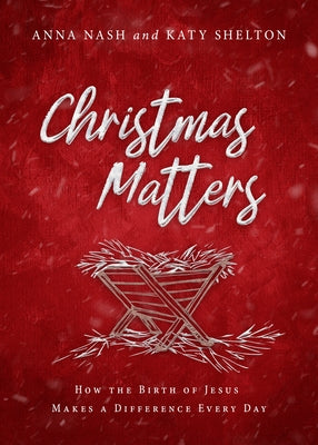 Christmas Matters: How the Birth of Jesus Makes a Difference Every Day by Nash, Anna