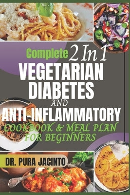Complete 2 In 1 VEGETARIAN DIABETES AND ANTI-INFLAMMATORY COOKBOOK & MEAL PLAN FOR BEGINNERS: 30 minutes, stress-free scientifically proven recipes to by Jacinto, Pura