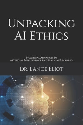 Unpacking AI Ethics: Practical Advances In Artificial Intelligence And Machine Learning by Eliot, Lance