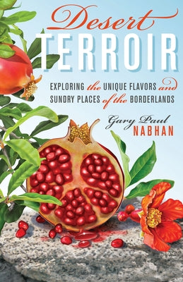 Desert Terroir: Exploring the Unique Flavors and Sundry Places of the Borderlands by Nabhan, Gary Paul