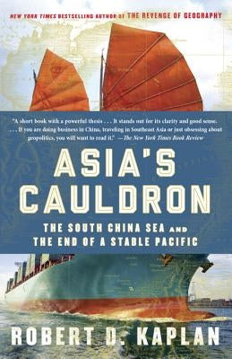 Asia's Cauldron: The South China Sea and the End of a Stable Pacific by Kaplan, Robert D.