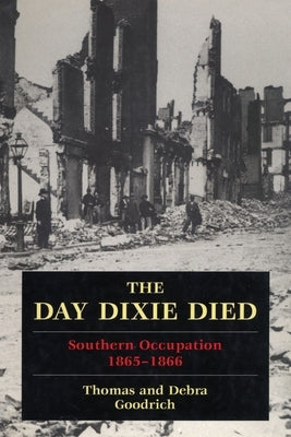 The Day Dixie Died: The Occupied South, 1865-1866 by Goodrich, Thomas