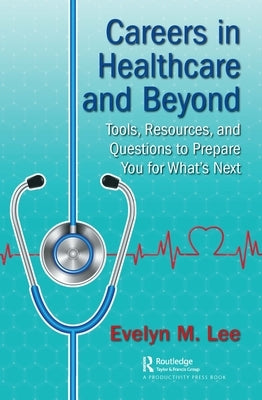 Careers in Healthcare and Beyond: Tools, Resources, and Questions to Prepare You for What's Next by Lee, Evelyn