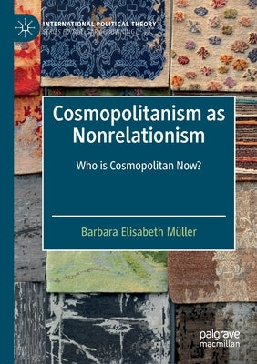 Cosmopolitanism as Nonrelationism: Who Is Cosmopolitan Now? by M&#252;ller, Barbara Elisabeth