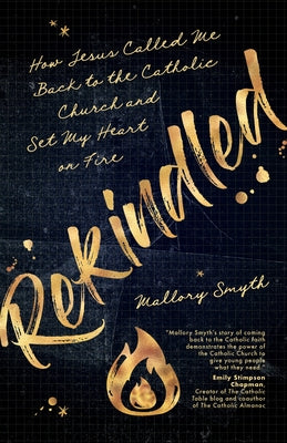 Rekindled: How Jesus Called Me Back to the Catholic Church and Set My Heart on Fire by Smyth, Mallory