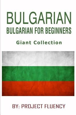 Bulgarian: Bulgarian For Beginners, Giant Collection: The Ultimate Phrase Book & Beginner Guide To Learn Bulgarian (Bulgarian, Bu by Fluency, Project