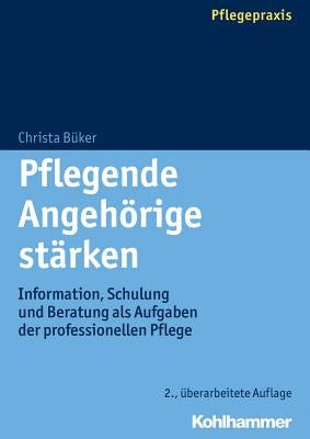 Pflegende Angehorige Starken: Information, Schulung Und Beratung ALS Aufgaben Der Professionellen Pflege by Buker, Christa