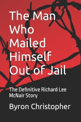 The Man Who Mailed Himself Out of Jail: The Richard Lee McNair Story by Christopher, Byron