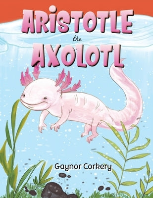 Aristotle the Axolotl by Corkery, Gaynor