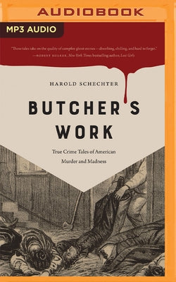 Butcher's Work: True Crime Tales of American Murder and Madness by Schechter, Harold