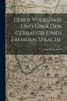 Ueber Volkshass Und Über Den Gebrauch Einer Fremden Sprache by Arndt, Ernst Moritz