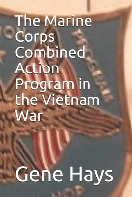 The Marine Corps Combined Action Program in the Vietnam War by Hays, Gene