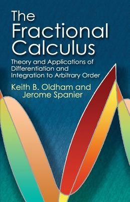 The Fractional Calculus: Theory and Applications of Differentiation and Integration to Arbitrary Order by Oldham, Keith B.