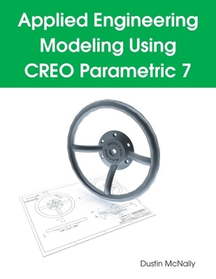 Applied Engineering Modeling Using CREO Parametric 7 by McNally, Dustin P.