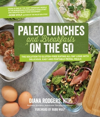 Paleo Lunches and Breakfasts on the Go: The Solution to Gluten-Free Eating All Day Long with Delicious, Easy and Portable Primal Meals by Rodgers, Diana