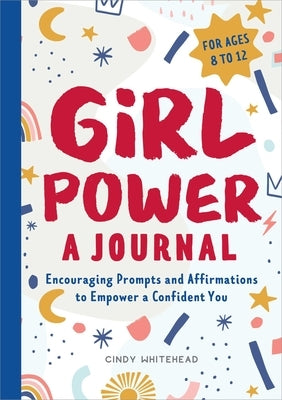 Girl Power: A Journal: Encouraging Prompts and Affirmations to Empower a Confident You by Whitehead, Cindy