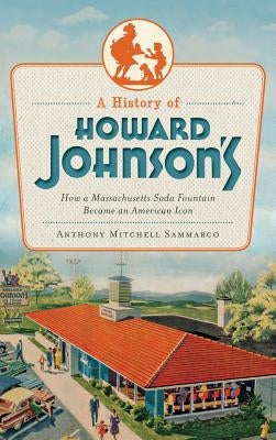 A History of Howard Johnson's: How a Massachusetts Soda Fountain Became an American Icon by Sammarco, Anthony